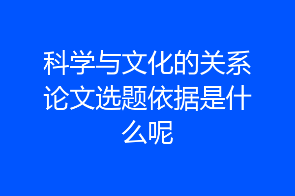 科学与文化的关系论文选题依据是什么呢