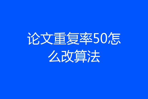 论文重复率50怎么改算法