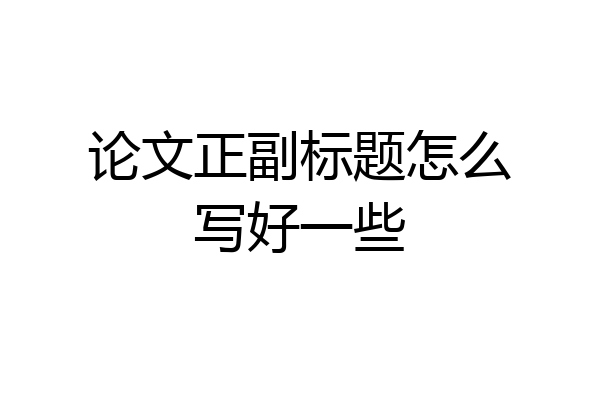 论文正副标题怎么写好一些