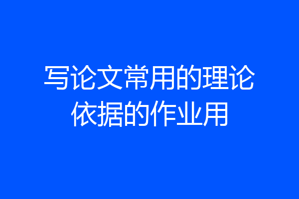 写论文常用的理论依据的作业用
