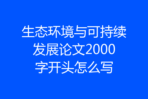 生态环境与可持续发展论文2000字开头怎么写