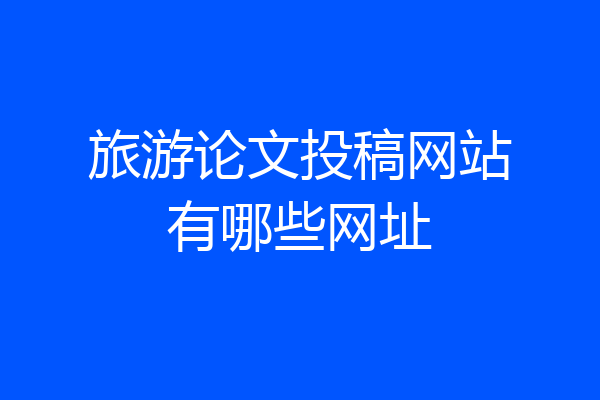 旅游论文投稿网站有哪些网址