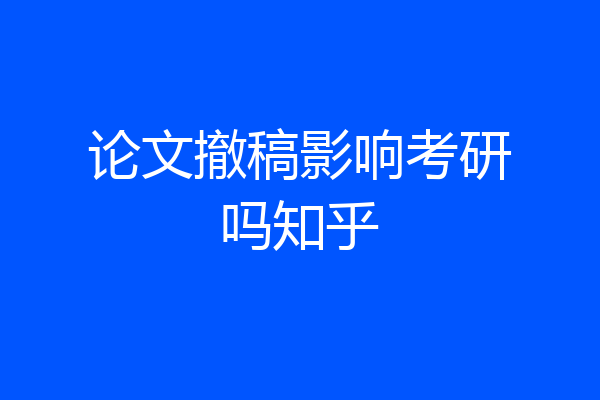 论文撤稿影响考研吗知乎