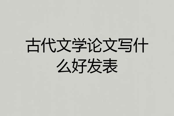 古代文学论文写什么好发表