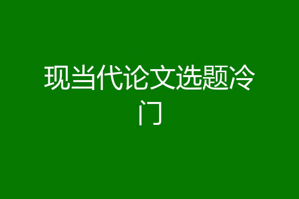 现当代论文选题冷门