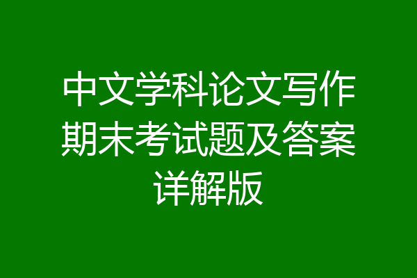 中文学科论文写作期末考试题及答案详解版