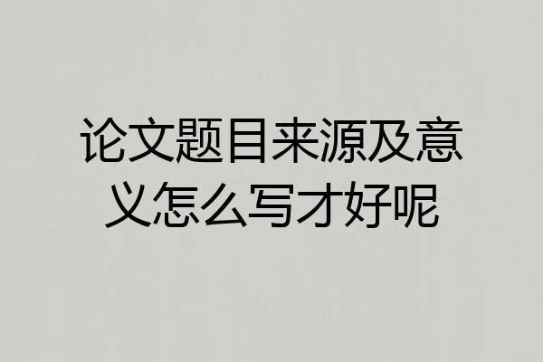 论文题目来源及意义怎么写才好呢