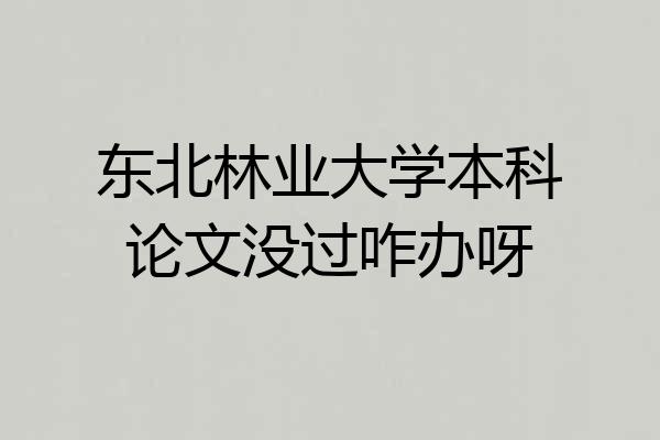 东北林业大学本科论文没过咋办呀