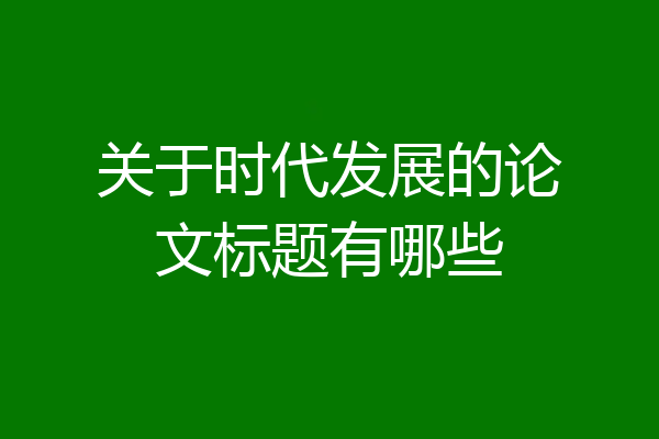 关于时代发展的论文标题有哪些