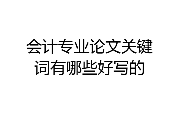 会计专业论文关键词有哪些好写的