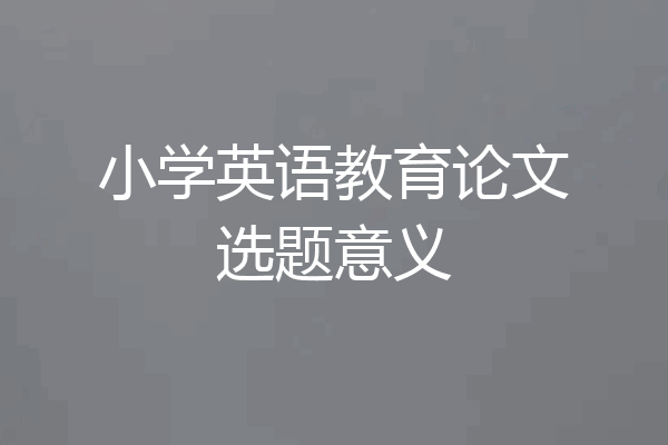 小学英语教育论文选题意义