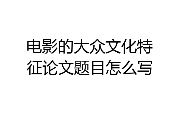 电影的大众文化特征论文题目怎么写