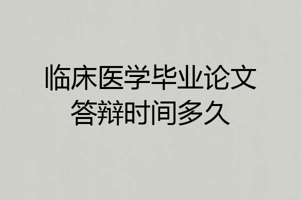 临床医学毕业论文答辩时间多久