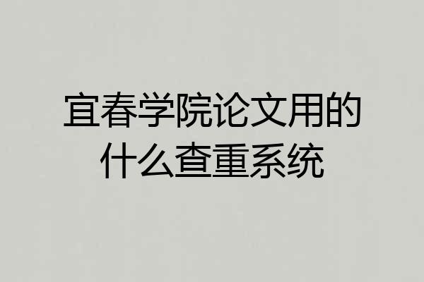 宜春学院论文用的什么查重系统