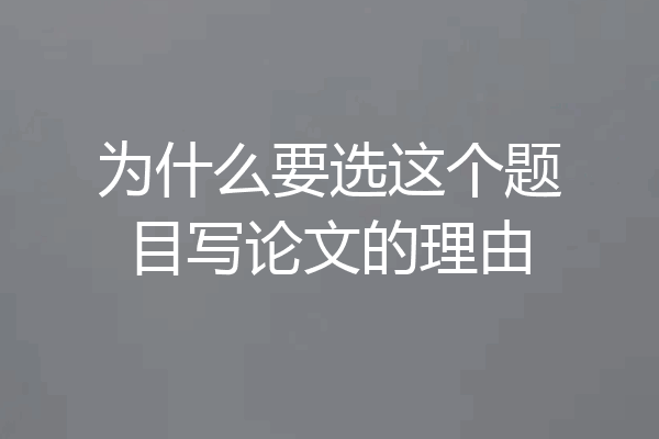 为什么要选这个题目写论文的理由