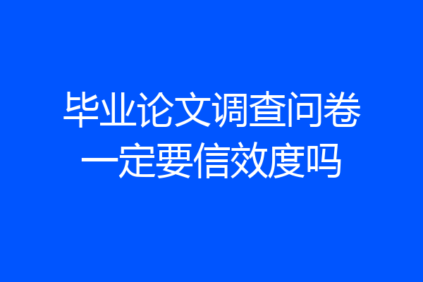 毕业论文调查问卷一定要信效度吗