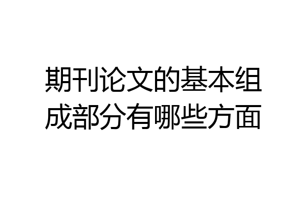 期刊论文的基本组成部分有哪些方面