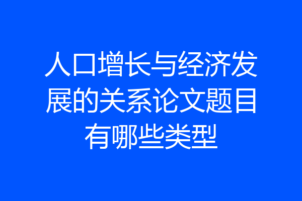 人口增长与经济发展的关系论文题目有哪些类型