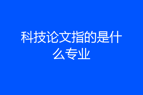 科技论文指的是什么专业