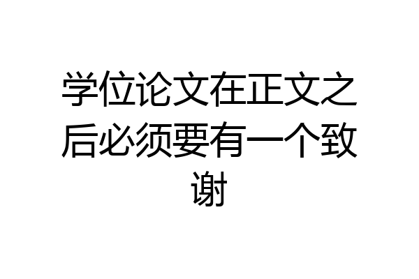 学位论文在正文之后必须要有一个致谢