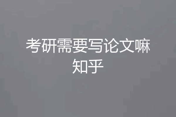 考研需要写论文嘛知乎