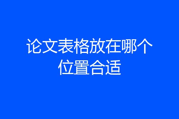 论文表格放在哪个位置合适