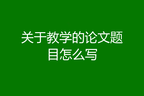 关于教学的论文题目怎么写