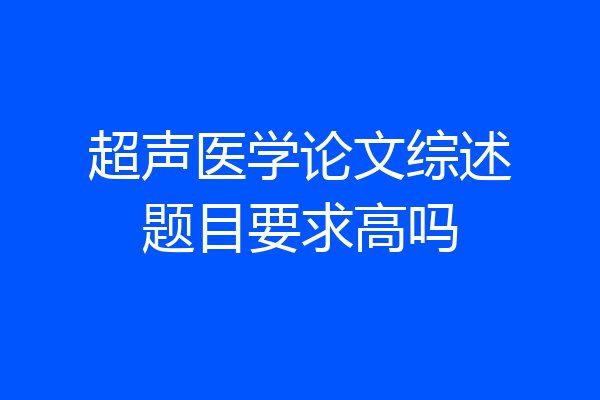 超声医学论文综述题目要求高吗