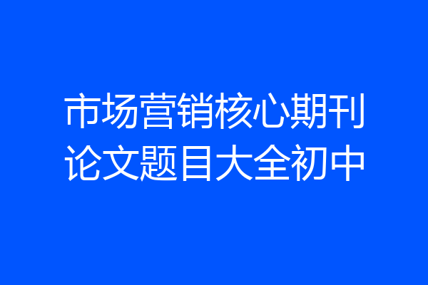市场营销核心期刊论文题目大全初中