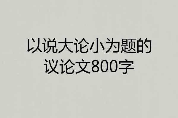 以说大论小为题的议论文800字