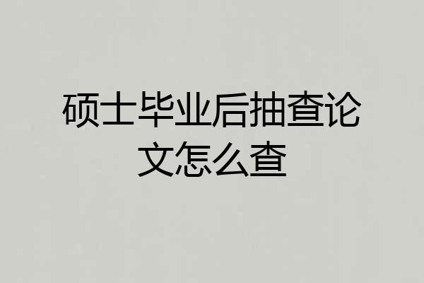 硕士毕业后抽查论文怎么查