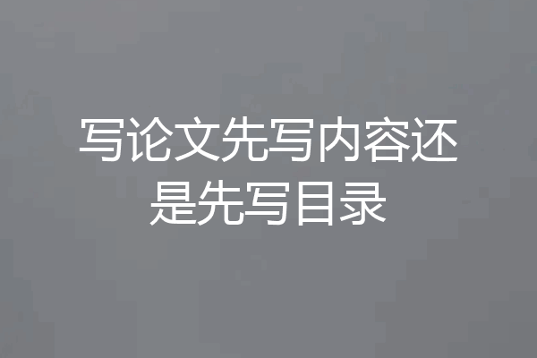 写论文先写内容还是先写目录