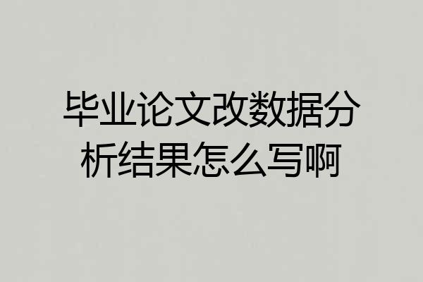 毕业论文改数据分析结果怎么写啊