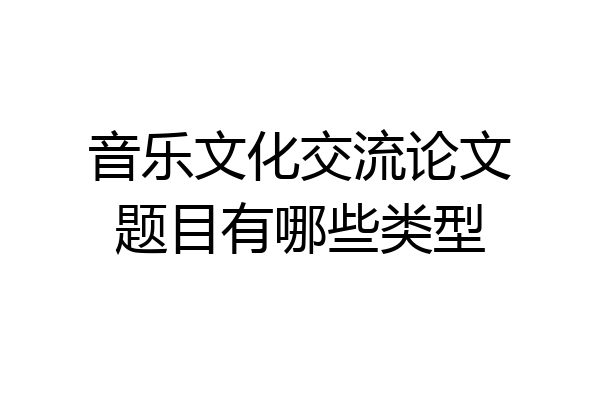 音乐文化交流论文题目有哪些类型