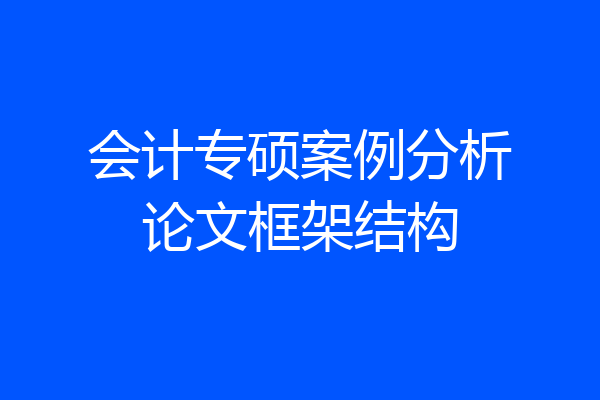 会计专硕案例分析论文框架结构