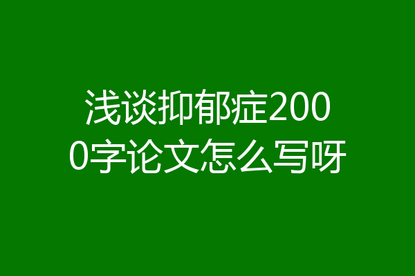 浅谈抑郁症2000字论文怎么写呀