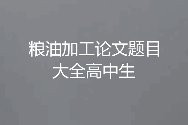 粮油加工论文题目大全高中生