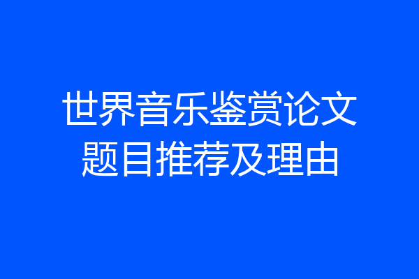 世界音乐鉴赏论文题目推荐及理由