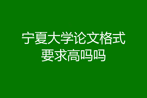 宁夏大学论文格式要求高吗吗