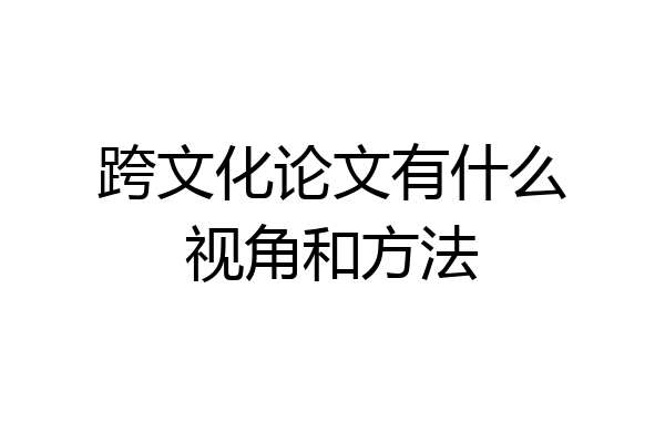 跨文化论文有什么视角和方法