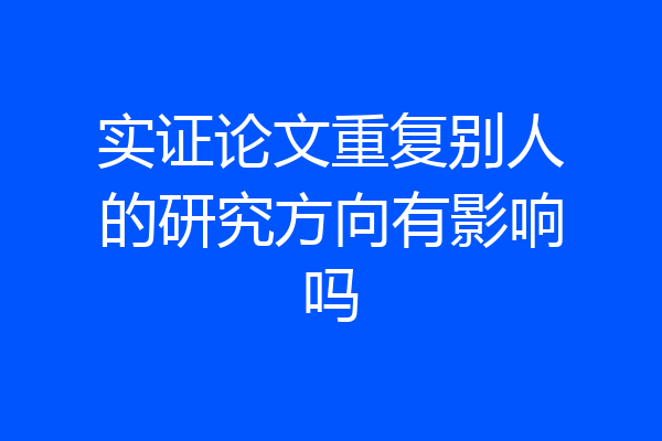 实证论文重复别人的研究方向有影响吗
