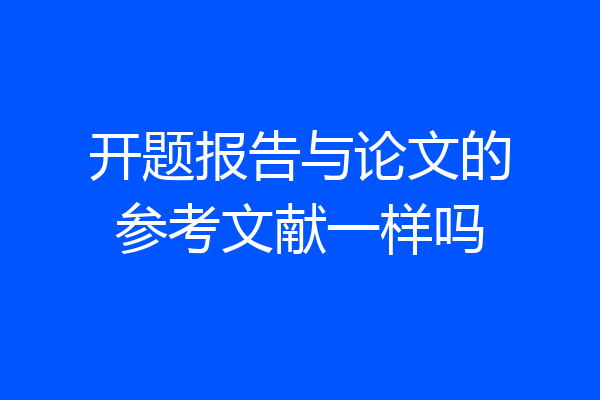 开题报告与论文的参考文献一样吗