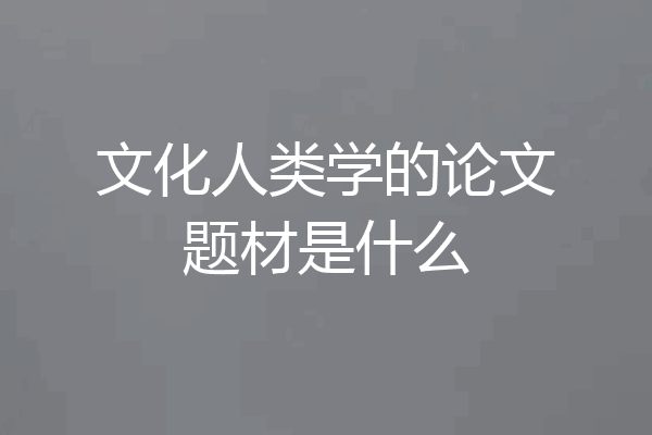 文化人类学的论文题材是什么