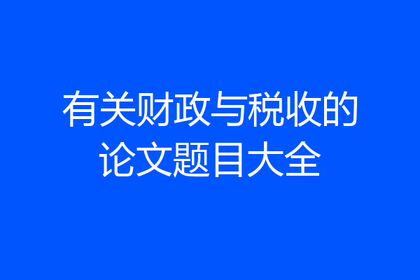 有关财政与税收的论文题目大全