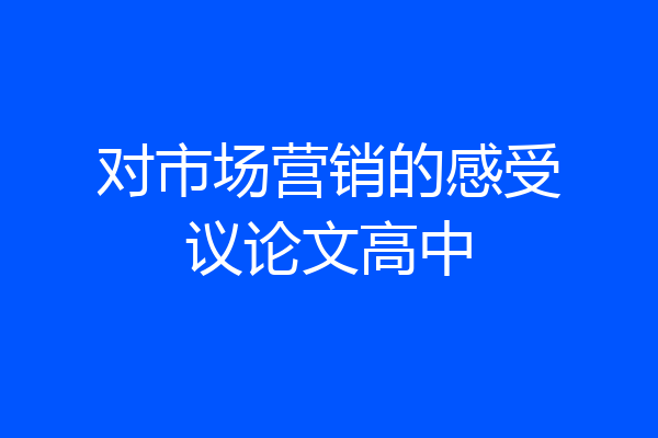 对市场营销的感受议论文高中
