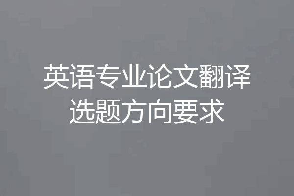 英语专业论文翻译选题方向要求