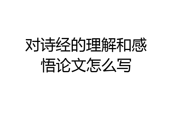 对诗经的理解和感悟论文怎么写
