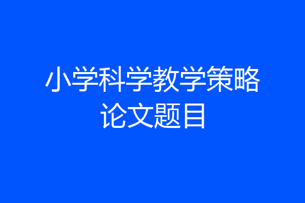 小学科学教学策略论文题目