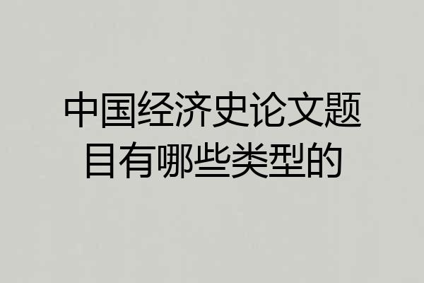 中国经济史论文题目有哪些类型的