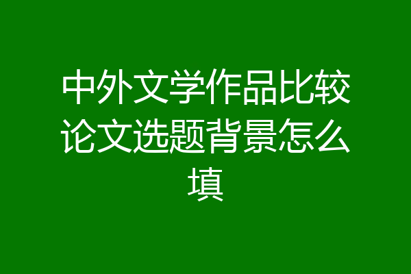 中外文学作品比较论文选题背景怎么填